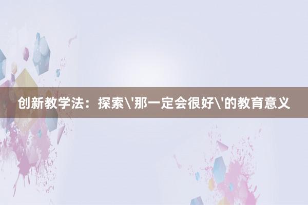 创新教学法：探索'那一定会很好'的教育意义